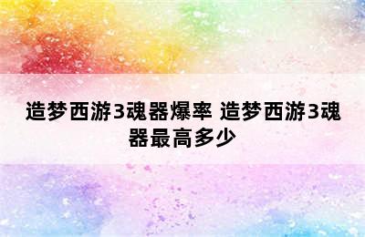 造梦西游3魂器爆率 造梦西游3魂器最高多少